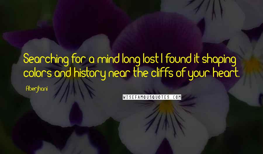 Aberjhani Quotes: Searching for a mind long lost I found it shaping colors and history near the cliffs of your heart.