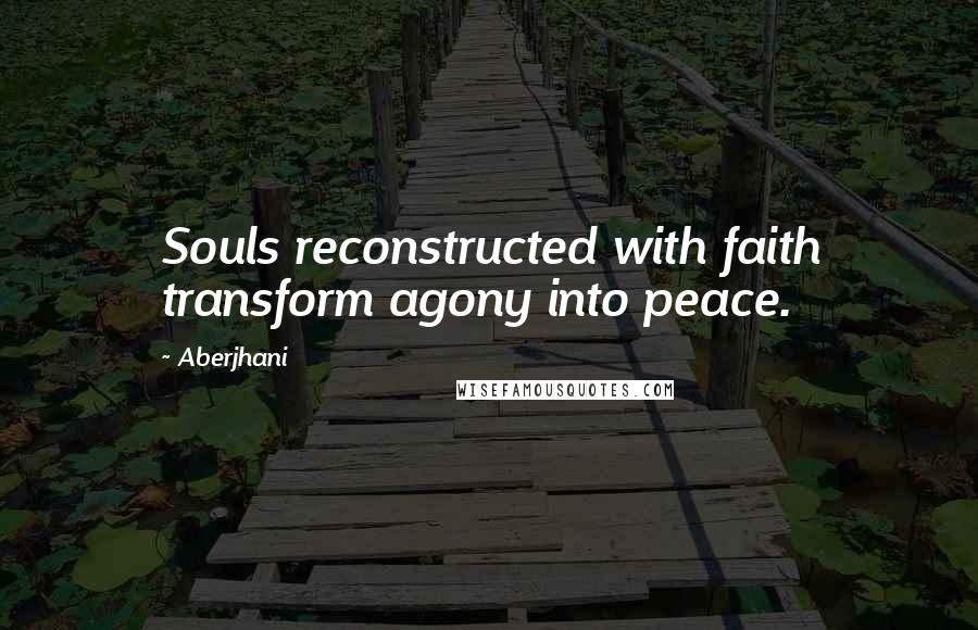 Aberjhani Quotes: Souls reconstructed with faith transform agony into peace.