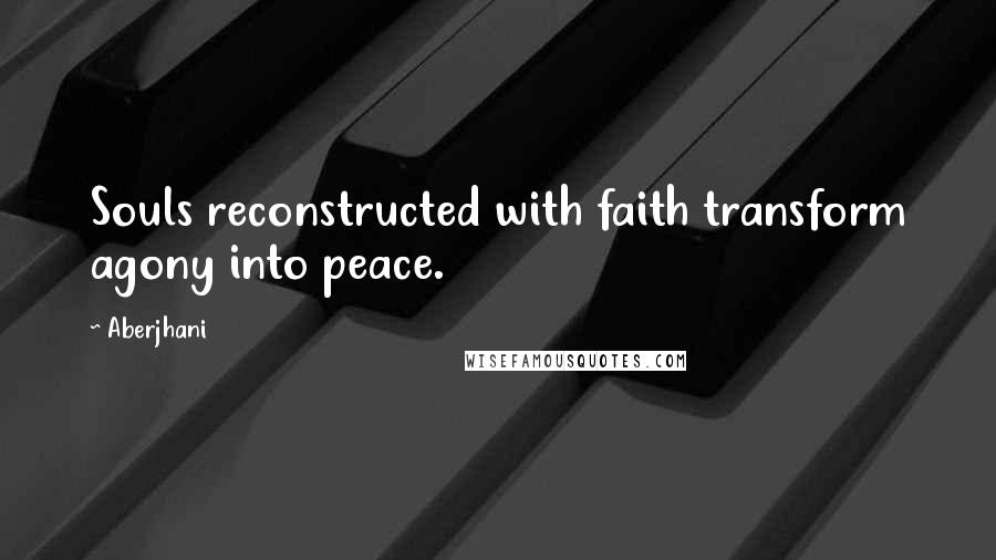 Aberjhani Quotes: Souls reconstructed with faith transform agony into peace.