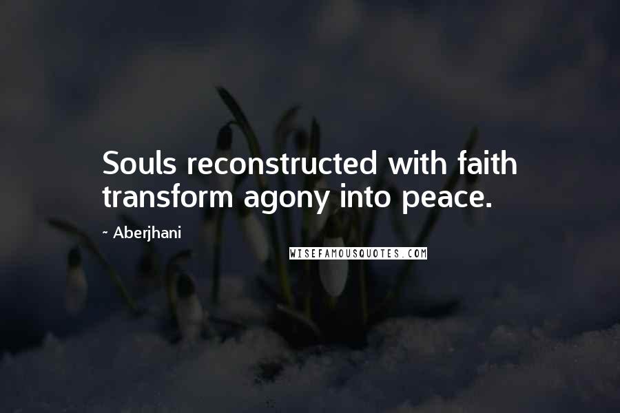 Aberjhani Quotes: Souls reconstructed with faith transform agony into peace.
