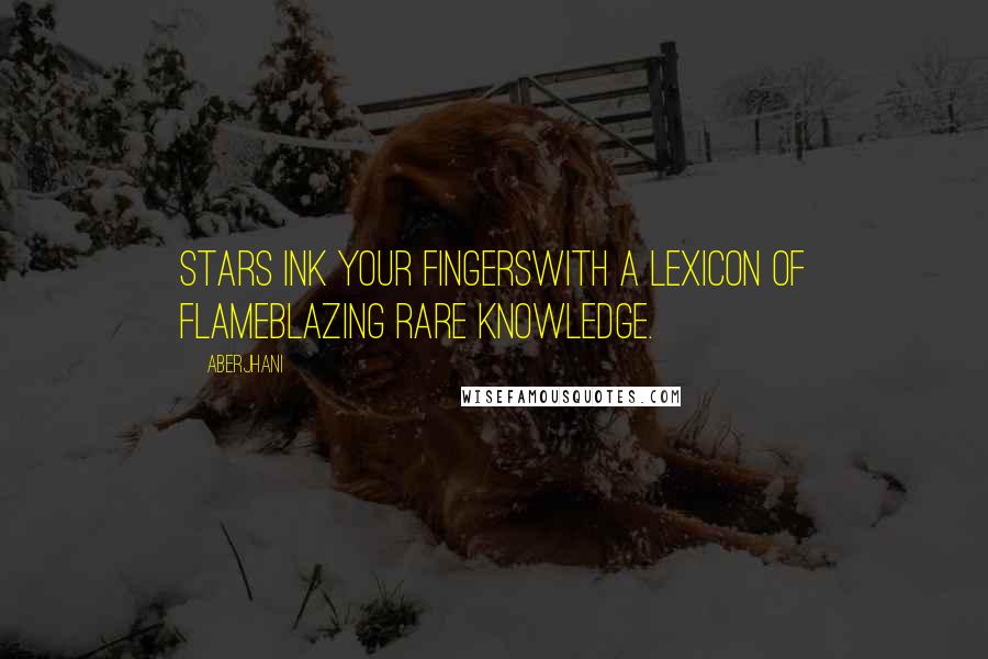 Aberjhani Quotes: Stars ink your fingerswith a lexicon of flameblazing rare knowledge.