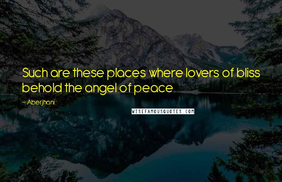 Aberjhani Quotes: Such are these places where lovers of bliss behold the angel of peace