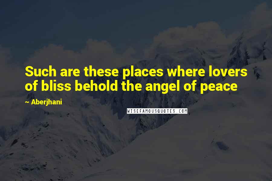 Aberjhani Quotes: Such are these places where lovers of bliss behold the angel of peace