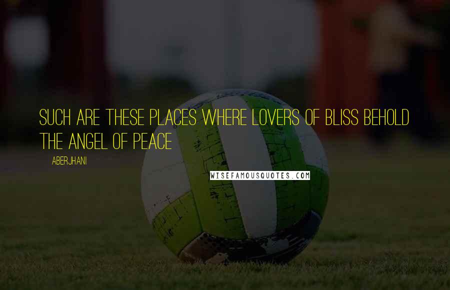 Aberjhani Quotes: Such are these places where lovers of bliss behold the angel of peace