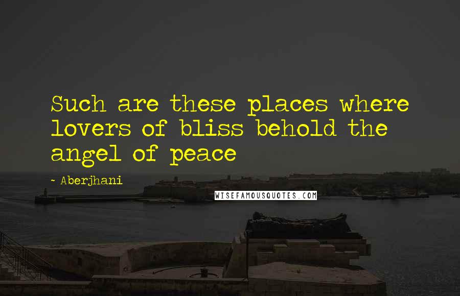 Aberjhani Quotes: Such are these places where lovers of bliss behold the angel of peace