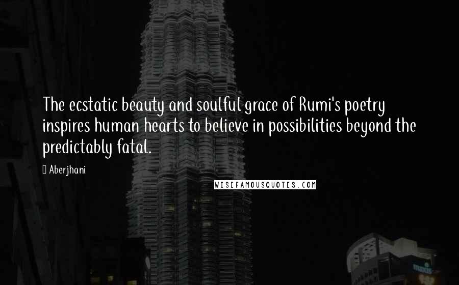 Aberjhani Quotes: The ecstatic beauty and soulful grace of Rumi's poetry inspires human hearts to believe in possibilities beyond the predictably fatal.