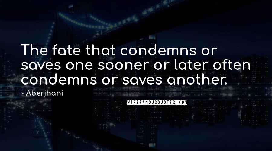 Aberjhani Quotes: The fate that condemns or saves one sooner or later often condemns or saves another.