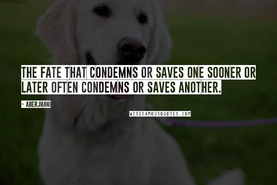 Aberjhani Quotes: The fate that condemns or saves one sooner or later often condemns or saves another.