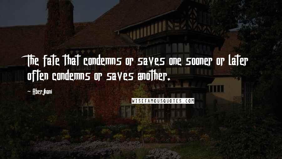 Aberjhani Quotes: The fate that condemns or saves one sooner or later often condemns or saves another.