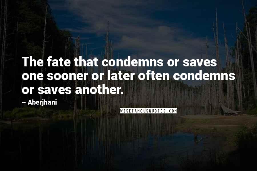 Aberjhani Quotes: The fate that condemns or saves one sooner or later often condemns or saves another.
