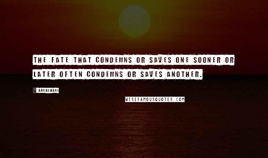 Aberjhani Quotes: The fate that condemns or saves one sooner or later often condemns or saves another.