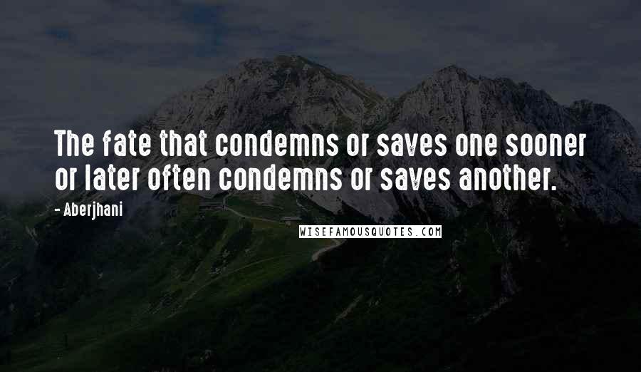 Aberjhani Quotes: The fate that condemns or saves one sooner or later often condemns or saves another.