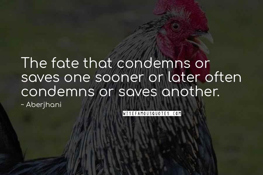 Aberjhani Quotes: The fate that condemns or saves one sooner or later often condemns or saves another.