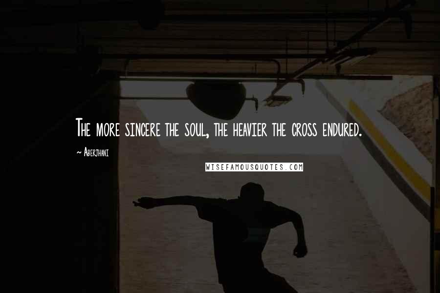 Aberjhani Quotes: The more sincere the soul, the heavier the cross endured.