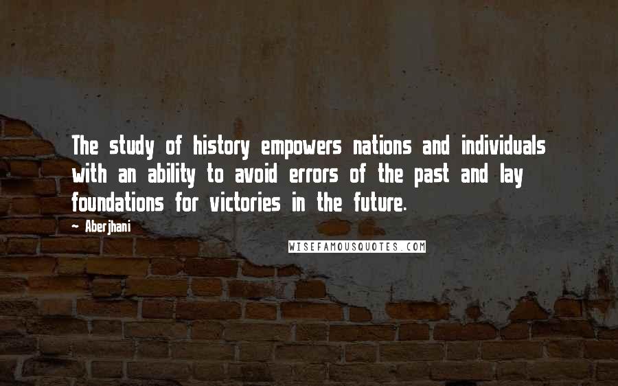 Aberjhani Quotes: The study of history empowers nations and individuals with an ability to avoid errors of the past and lay foundations for victories in the future.