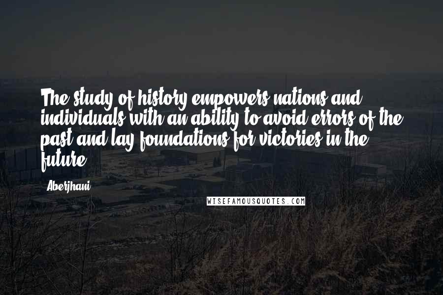 Aberjhani Quotes: The study of history empowers nations and individuals with an ability to avoid errors of the past and lay foundations for victories in the future.