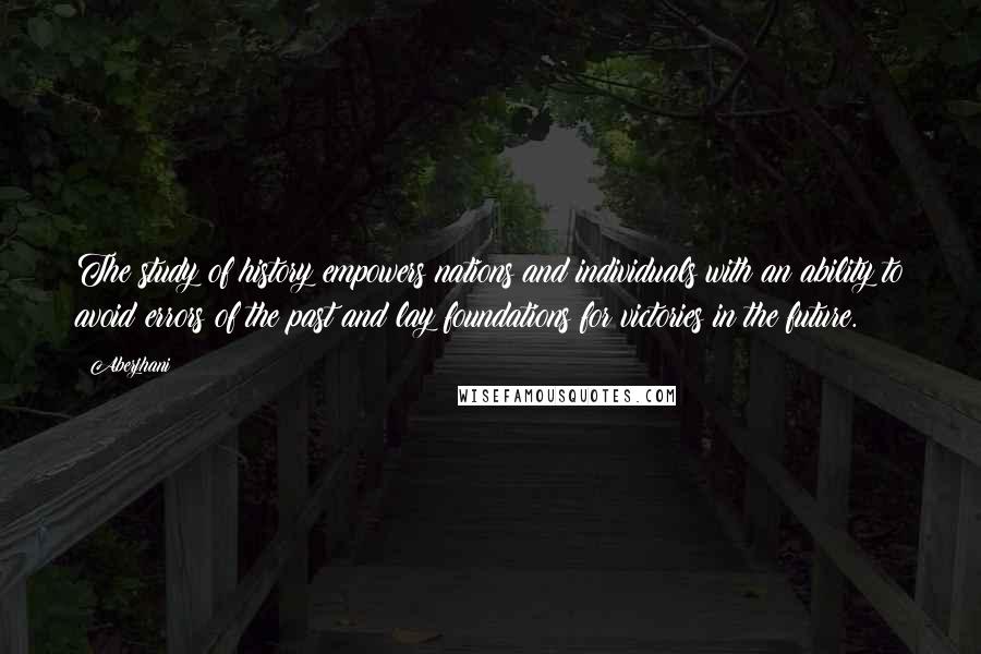 Aberjhani Quotes: The study of history empowers nations and individuals with an ability to avoid errors of the past and lay foundations for victories in the future.