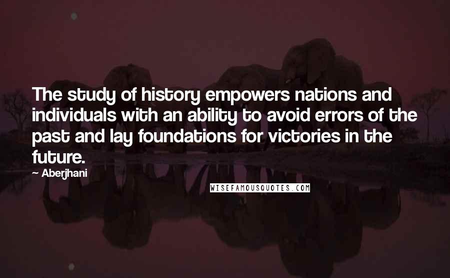 Aberjhani Quotes: The study of history empowers nations and individuals with an ability to avoid errors of the past and lay foundations for victories in the future.