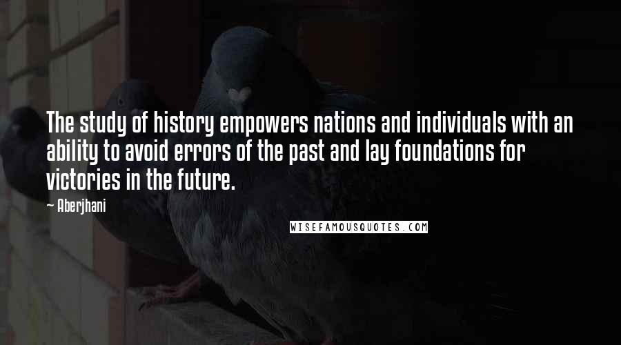 Aberjhani Quotes: The study of history empowers nations and individuals with an ability to avoid errors of the past and lay foundations for victories in the future.