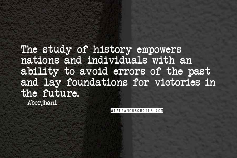 Aberjhani Quotes: The study of history empowers nations and individuals with an ability to avoid errors of the past and lay foundations for victories in the future.