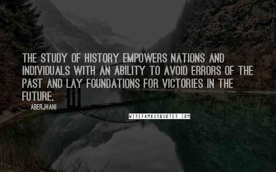 Aberjhani Quotes: The study of history empowers nations and individuals with an ability to avoid errors of the past and lay foundations for victories in the future.