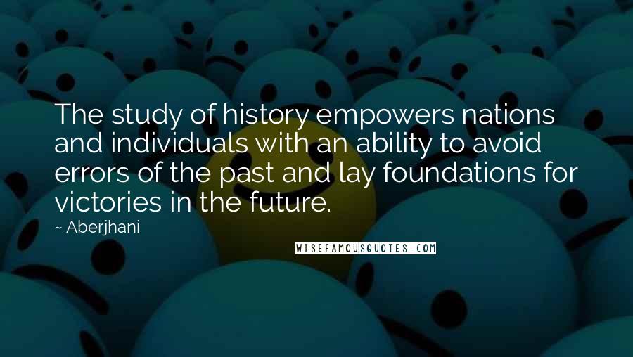 Aberjhani Quotes: The study of history empowers nations and individuals with an ability to avoid errors of the past and lay foundations for victories in the future.