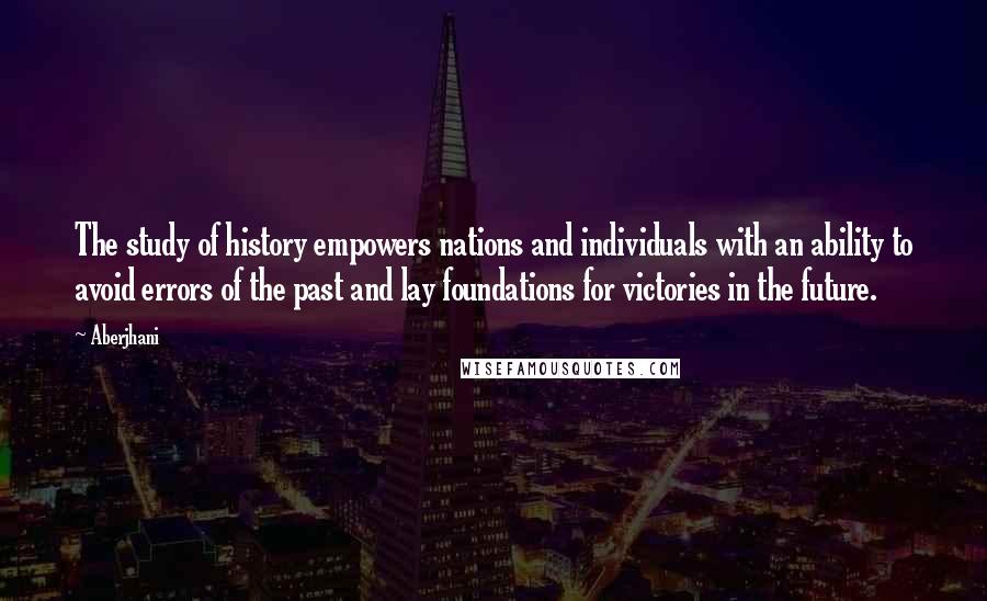 Aberjhani Quotes: The study of history empowers nations and individuals with an ability to avoid errors of the past and lay foundations for victories in the future.