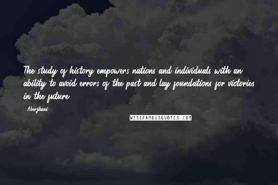 Aberjhani Quotes: The study of history empowers nations and individuals with an ability to avoid errors of the past and lay foundations for victories in the future.