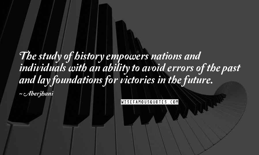 Aberjhani Quotes: The study of history empowers nations and individuals with an ability to avoid errors of the past and lay foundations for victories in the future.