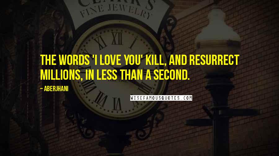 Aberjhani Quotes: The words 'I Love You' kill, and resurrect millions, in less than a second.