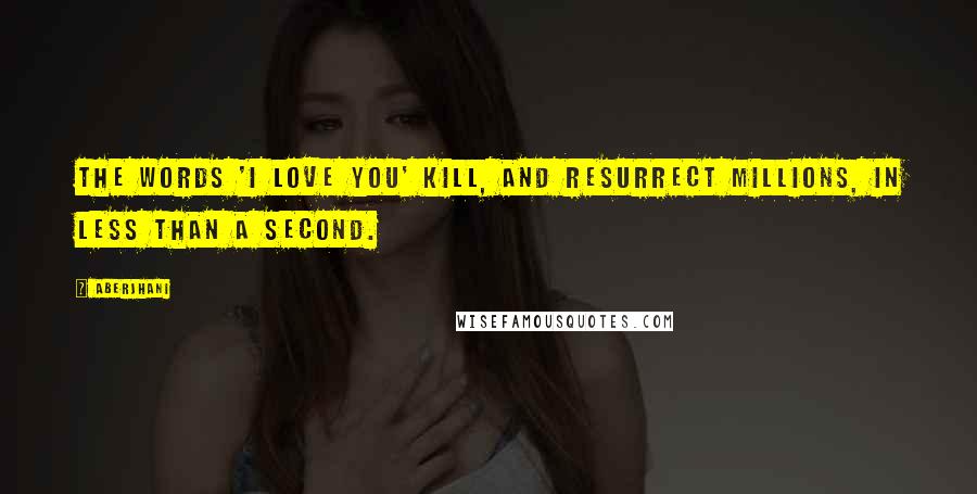 Aberjhani Quotes: The words 'I Love You' kill, and resurrect millions, in less than a second.