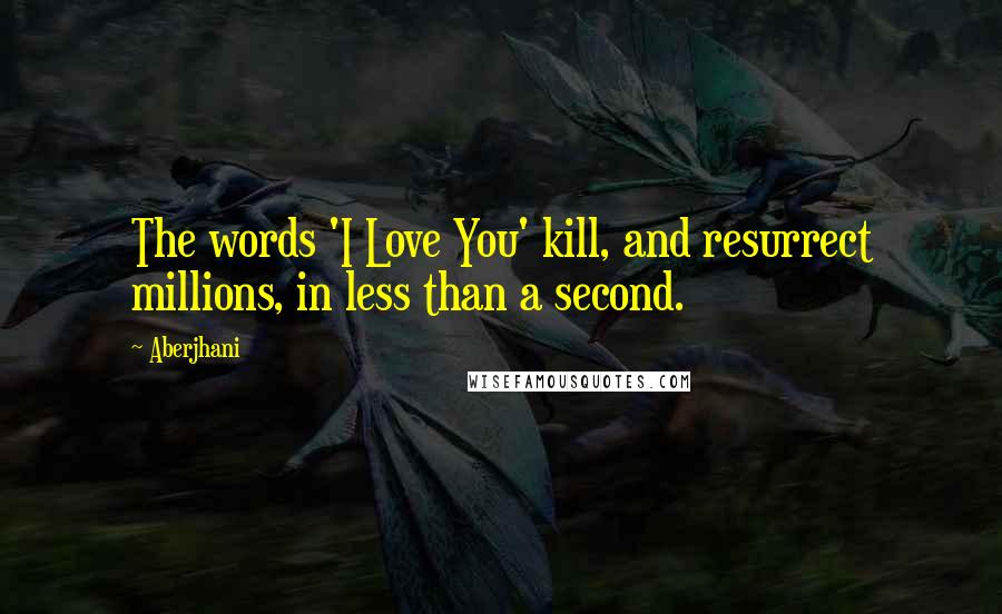 Aberjhani Quotes: The words 'I Love You' kill, and resurrect millions, in less than a second.