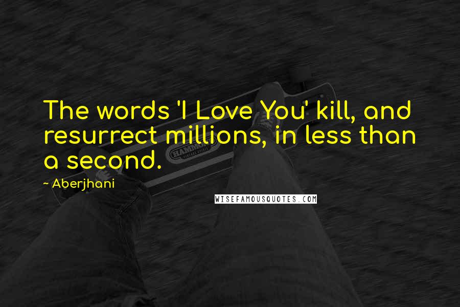 Aberjhani Quotes: The words 'I Love You' kill, and resurrect millions, in less than a second.