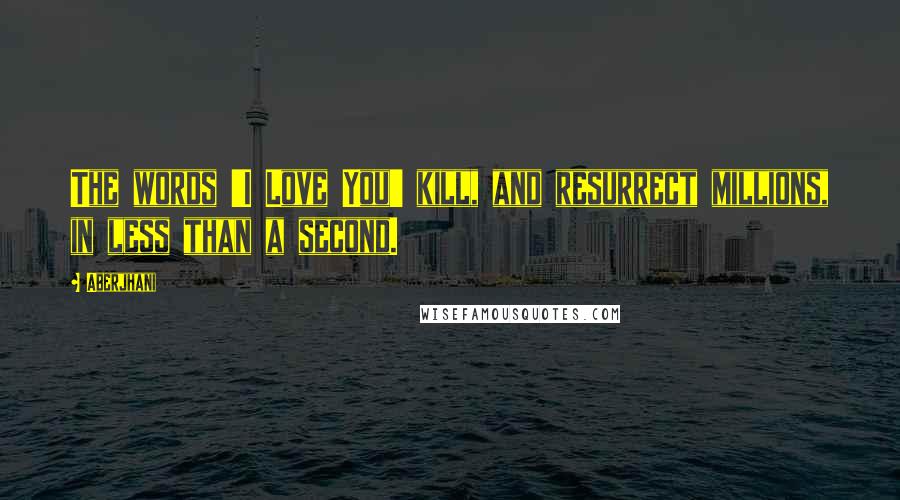 Aberjhani Quotes: The words 'I Love You' kill, and resurrect millions, in less than a second.