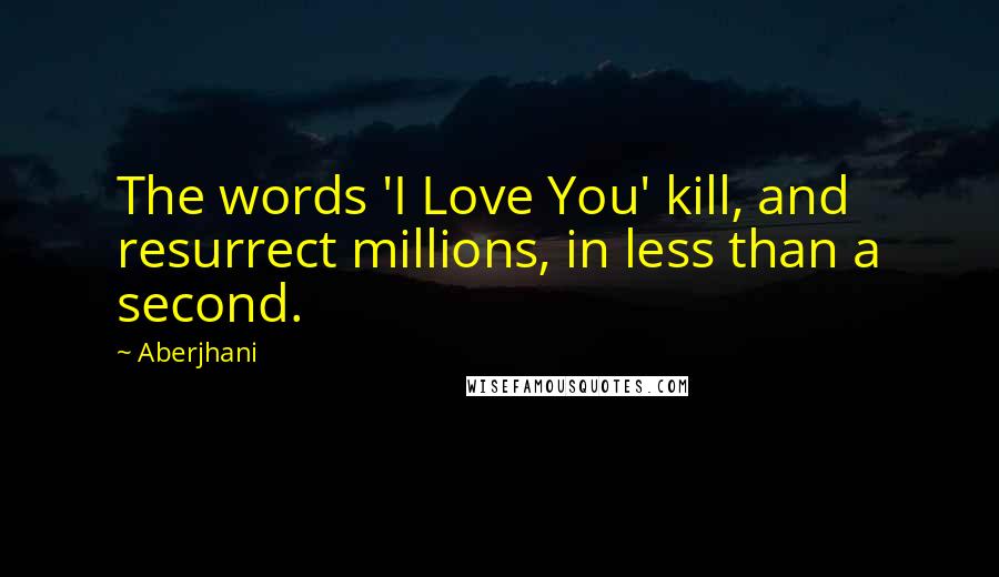 Aberjhani Quotes: The words 'I Love You' kill, and resurrect millions, in less than a second.