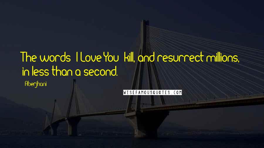 Aberjhani Quotes: The words 'I Love You' kill, and resurrect millions, in less than a second.