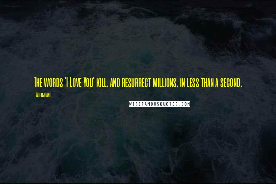 Aberjhani Quotes: The words 'I Love You' kill, and resurrect millions, in less than a second.