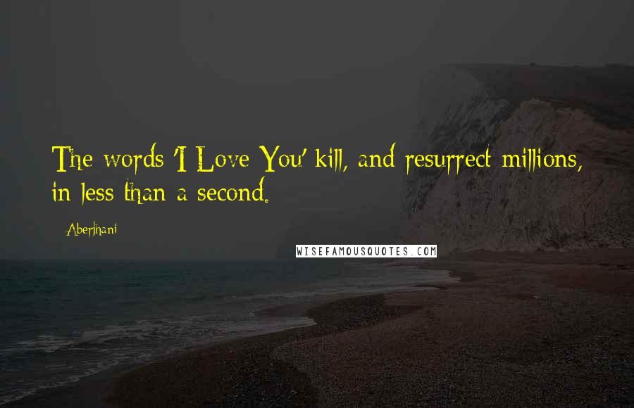 Aberjhani Quotes: The words 'I Love You' kill, and resurrect millions, in less than a second.