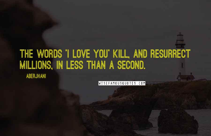 Aberjhani Quotes: The words 'I Love You' kill, and resurrect millions, in less than a second.