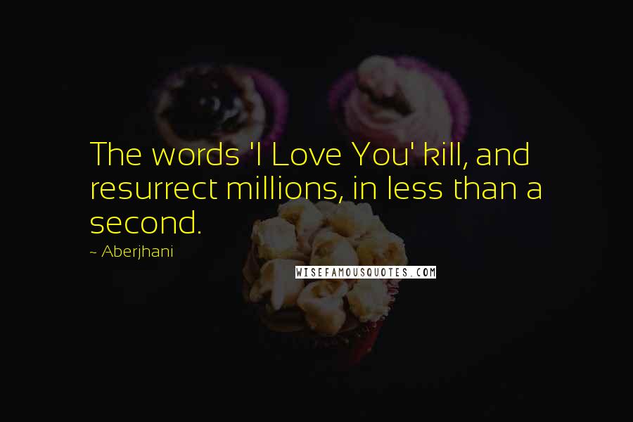 Aberjhani Quotes: The words 'I Love You' kill, and resurrect millions, in less than a second.