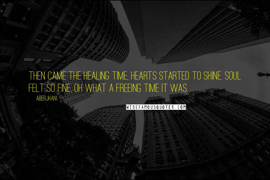 Aberjhani Quotes: Then came the healing time, hearts started to shine, soul felt so fine, oh what a freeing time it was.