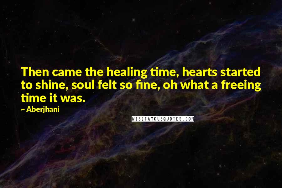 Aberjhani Quotes: Then came the healing time, hearts started to shine, soul felt so fine, oh what a freeing time it was.