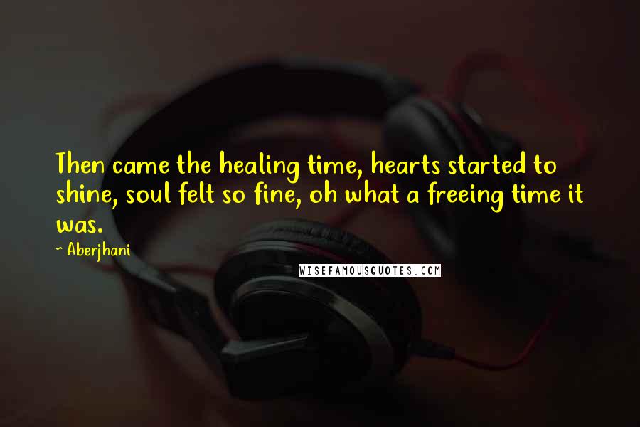 Aberjhani Quotes: Then came the healing time, hearts started to shine, soul felt so fine, oh what a freeing time it was.