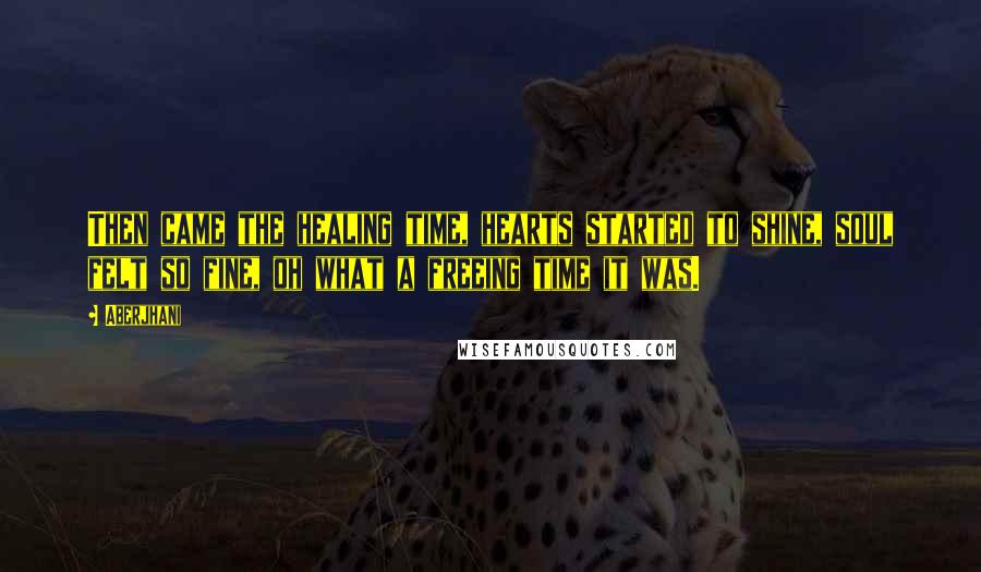 Aberjhani Quotes: Then came the healing time, hearts started to shine, soul felt so fine, oh what a freeing time it was.