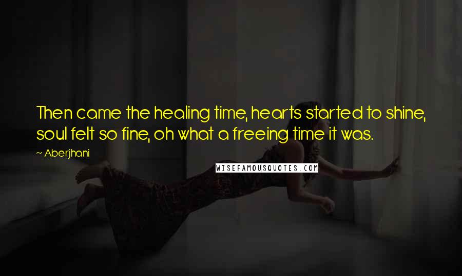Aberjhani Quotes: Then came the healing time, hearts started to shine, soul felt so fine, oh what a freeing time it was.
