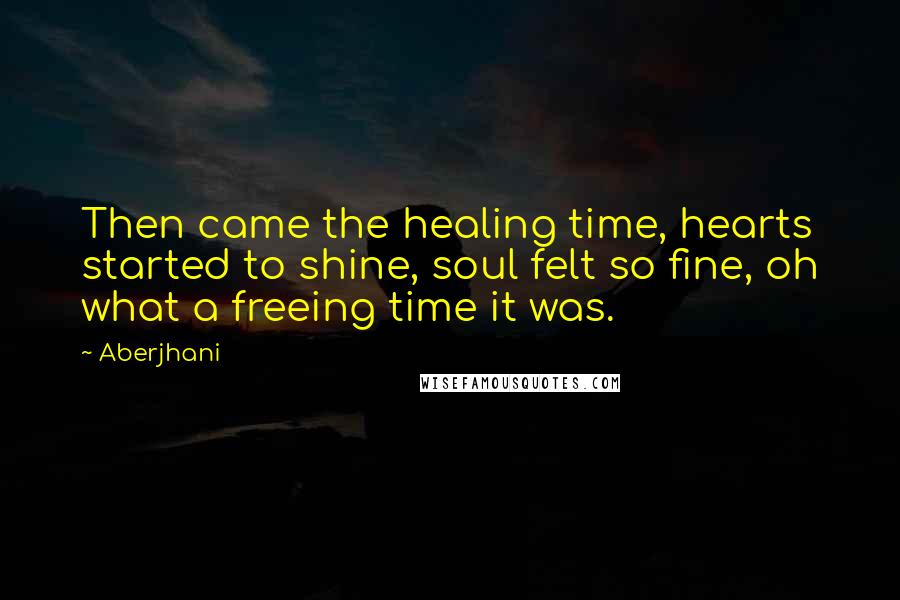 Aberjhani Quotes: Then came the healing time, hearts started to shine, soul felt so fine, oh what a freeing time it was.