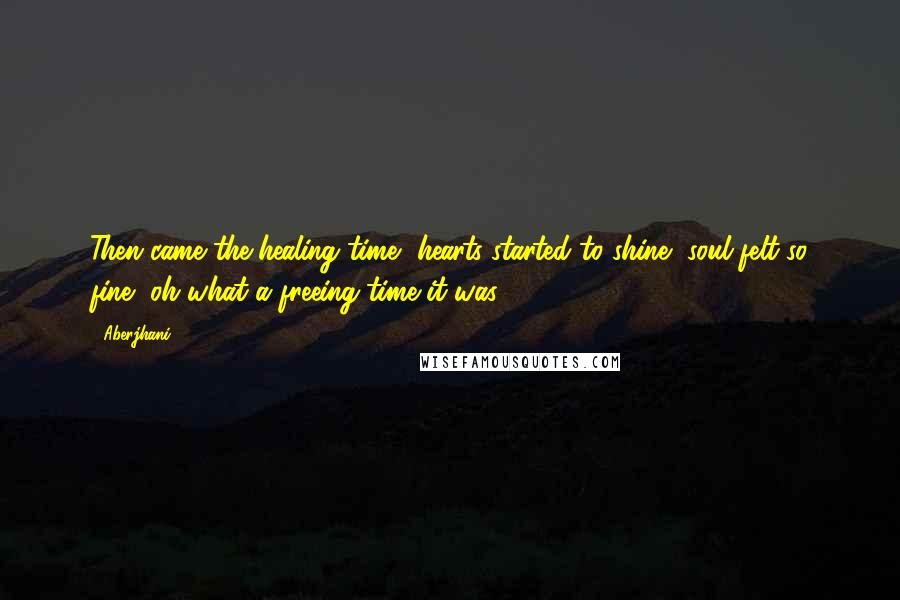 Aberjhani Quotes: Then came the healing time, hearts started to shine, soul felt so fine, oh what a freeing time it was.