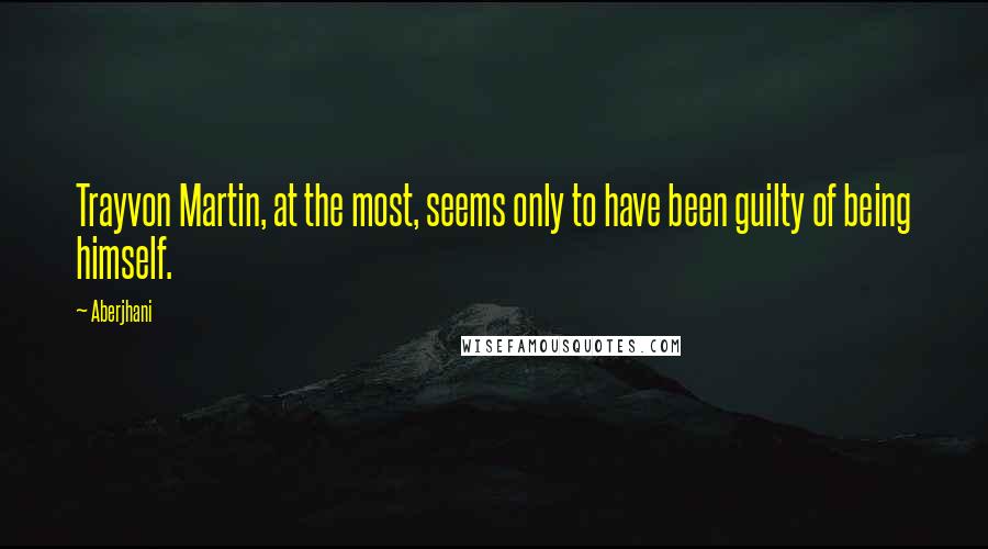 Aberjhani Quotes: Trayvon Martin, at the most, seems only to have been guilty of being himself.