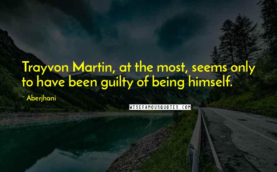 Aberjhani Quotes: Trayvon Martin, at the most, seems only to have been guilty of being himself.