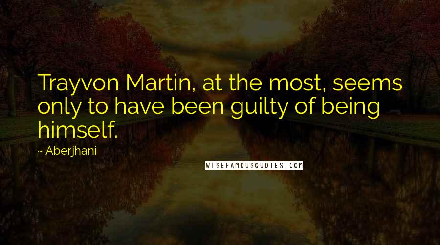 Aberjhani Quotes: Trayvon Martin, at the most, seems only to have been guilty of being himself.